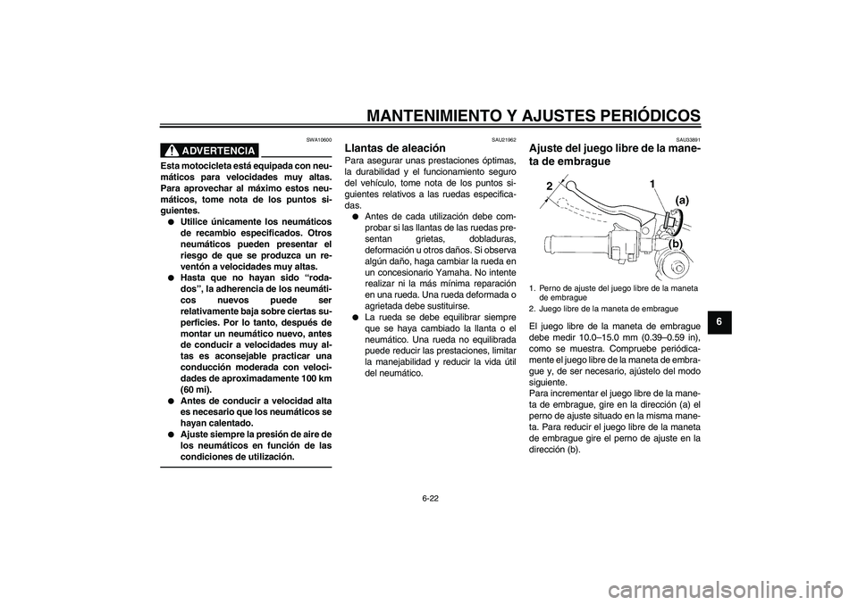 YAMAHA YZF-R1 2011  Manuale de Empleo (in Spanish) MANTENIMIENTO Y AJUSTES PERIÓDICOS
6-22
6
ADVERTENCIA
SWA10600
Esta motocicleta está equipada con neu-
máticos para velocidades muy altas.
Para aprovechar al máximo estos neu-
máticos, tome nota 