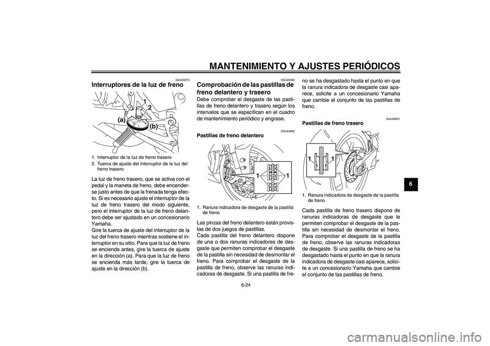 YAMAHA YZF-R1 2011  Manuale de Empleo (in Spanish) MANTENIMIENTO Y AJUSTES PERIÓDICOS
6-24
6
SAU22273
Interruptores de la luz de freno La luz de freno trasero, que se activa con el
pedal y la maneta de freno, debe encender-
se justo antes de que la f
