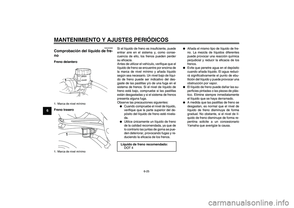 YAMAHA YZF-R1 2011  Manuale de Empleo (in Spanish) MANTENIMIENTO Y AJUSTES PERIÓDICOS
6-25
6
SAU22580
Comprobación del líquido de fre-
no Freno delantero
Freno traseroSi el líquido de freno es insuficiente, puede
entrar aire en el sistema y, como 