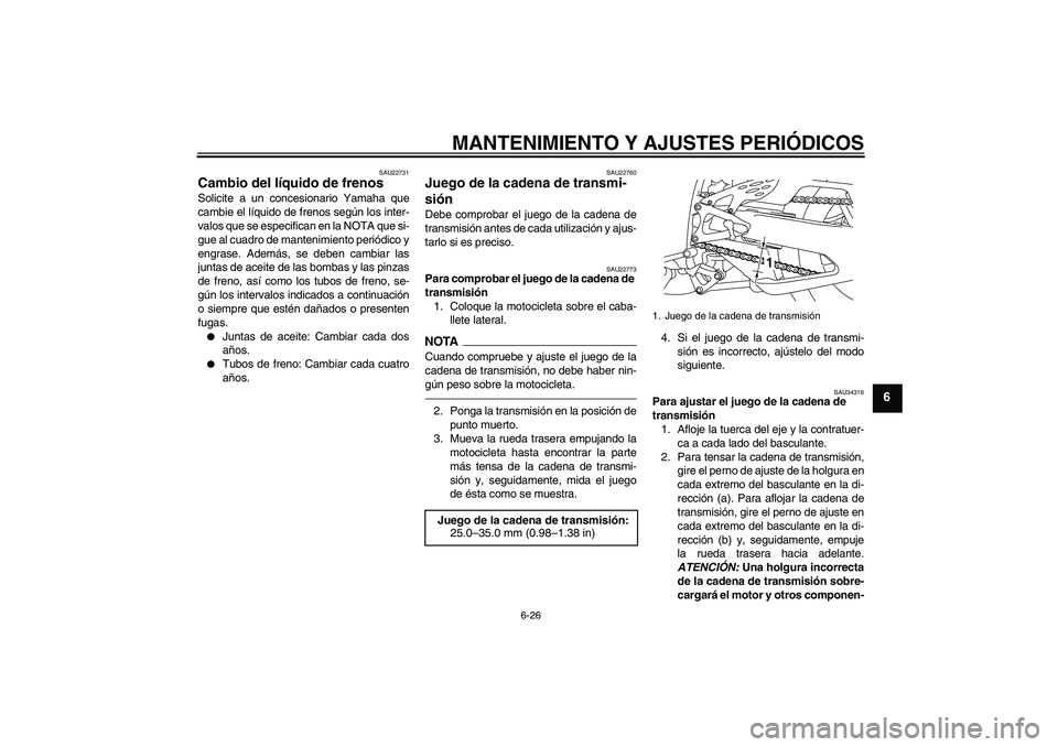YAMAHA YZF-R1 2011  Manuale de Empleo (in Spanish) MANTENIMIENTO Y AJUSTES PERIÓDICOS
6-26
6
SAU22731
Cambio del líquido de frenos Solicite a un concesionario Yamaha que
cambie el líquido de frenos según los inter-
valos que se especifican en la N