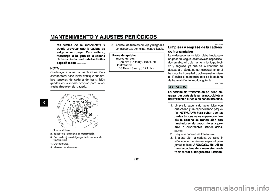YAMAHA YZF-R1 2011  Manuale de Empleo (in Spanish) MANTENIMIENTO Y AJUSTES PERIÓDICOS
6-27
6
tes vitales de la motocicleta y
puede provocar que la cadena se
salga o se rompa. Para evitarlo,
mantenga la holgura de la cadena
de transmisión dentro de l