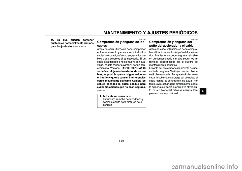 YAMAHA YZF-R1 2011  Manuale de Empleo (in Spanish) MANTENIMIENTO Y AJUSTES PERIÓDICOS
6-28
6
te, ya que pueden contener
sustancias potencialmente dañinas
para las juntas tóricas.
 [SCA11111]SAU23094
Comprobación y engrase de los 
cables Antes de c