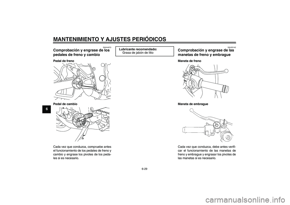 YAMAHA YZF-R1 2011  Manuale de Empleo (in Spanish) MANTENIMIENTO Y AJUSTES PERIÓDICOS
6-29
6
SAU44272
Comprobación y engrase de los 
pedales de freno y cambio Pedal de freno
Pedal de cambio
Cada vez que conduzca, compruebe antes
el funcionamiento de