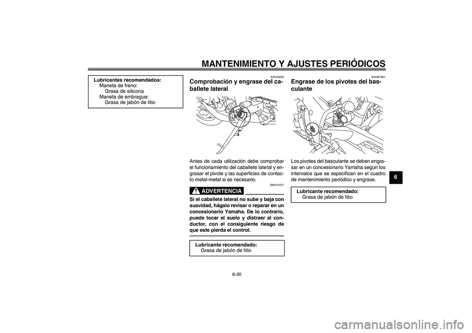 YAMAHA YZF-R1 2011  Manuale de Empleo (in Spanish) MANTENIMIENTO Y AJUSTES PERIÓDICOS
6-30
6
SAU23202
Comprobación y engrase del ca-
ballete lateral Antes de cada utilización debe comprobar
el funcionamiento del caballete lateral y en-
grasar el pi