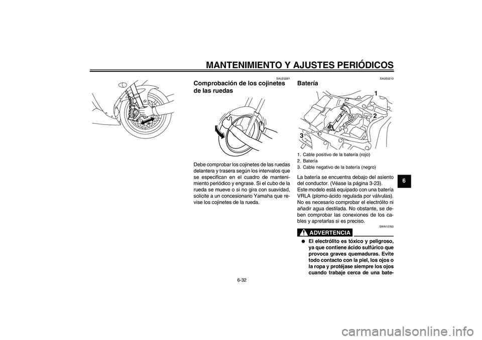 YAMAHA YZF-R1 2011  Manuale de Empleo (in Spanish) MANTENIMIENTO Y AJUSTES PERIÓDICOS
6-32
6
SAU23291
Comprobación de los cojinetes 
de las ruedas Debe comprobar los cojinetes de las ruedas
delantera y trasera según los intervalos que
se especifica