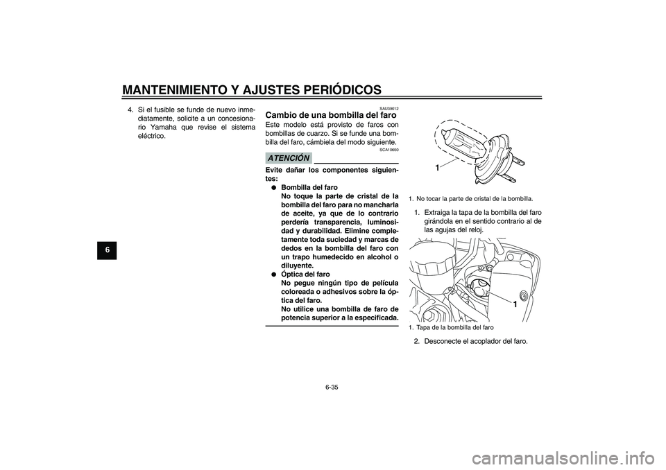 YAMAHA YZF-R1 2011  Manuale de Empleo (in Spanish) MANTENIMIENTO Y AJUSTES PERIÓDICOS
6-35
6
4. Si el fusible se funde de nuevo inme-
diatamente, solicite a un concesiona-
rio Yamaha que revise el sistema
eléctrico.
SAU39012
Cambio de una bombilla d