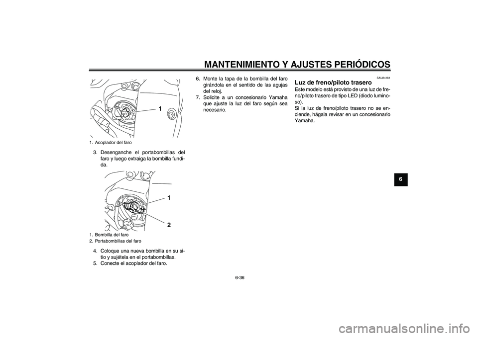 YAMAHA YZF-R1 2011  Manuale de Empleo (in Spanish) MANTENIMIENTO Y AJUSTES PERIÓDICOS
6-36
6
3. Desenganche el portabombillas del
faro y luego extraiga la bombilla fundi-
da.
4. Coloque una nueva bombilla en su si-
tio y sujétela en el portabombilla