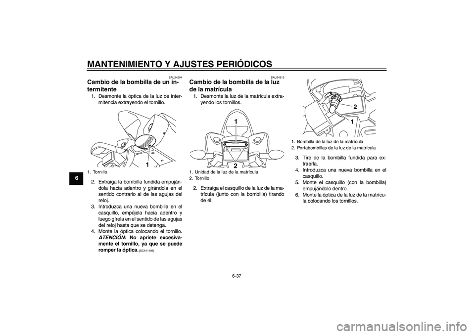 YAMAHA YZF-R1 2011  Manuale de Empleo (in Spanish) MANTENIMIENTO Y AJUSTES PERIÓDICOS
6-37
6
SAU24204
Cambio de la bombilla de un in-
termitente 1. Desmonte la óptica de la luz de inter-
mitencia extrayendo el tornillo.
2. Extraiga la bombilla fundi