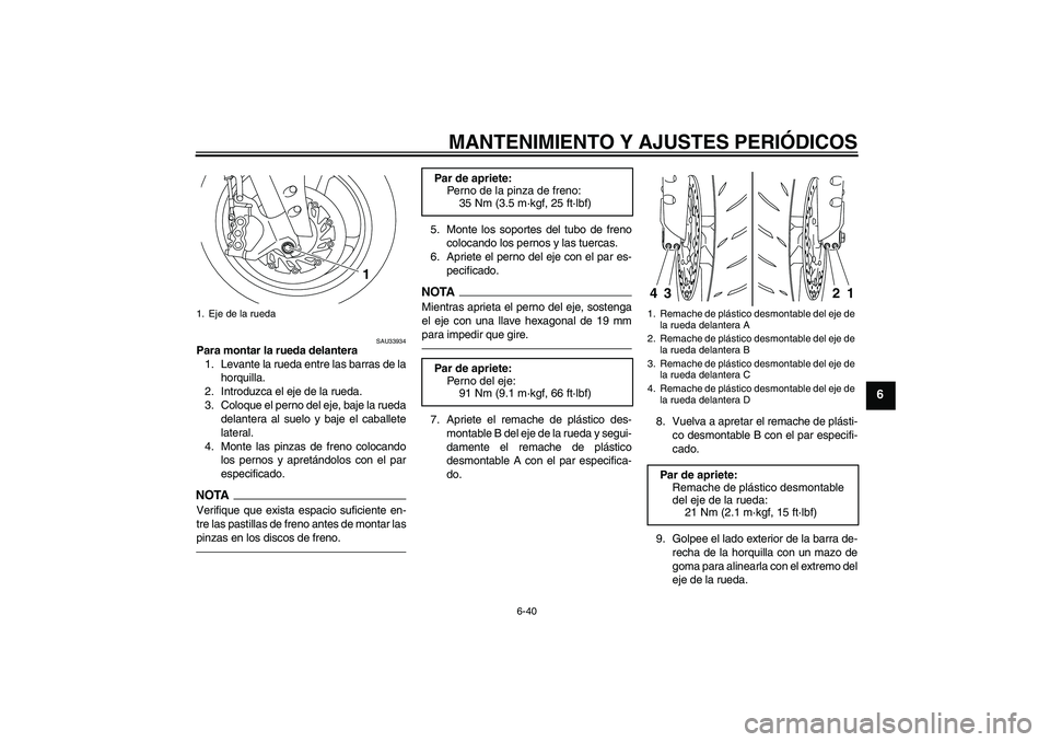 YAMAHA YZF-R1 2011  Manuale de Empleo (in Spanish) MANTENIMIENTO Y AJUSTES PERIÓDICOS
6-40
6
SAU33934
Para montar la rueda delantera
1. Levante la rueda entre las barras de la
horquilla.
2. Introduzca el eje de la rueda.
3. Coloque el perno del eje, 