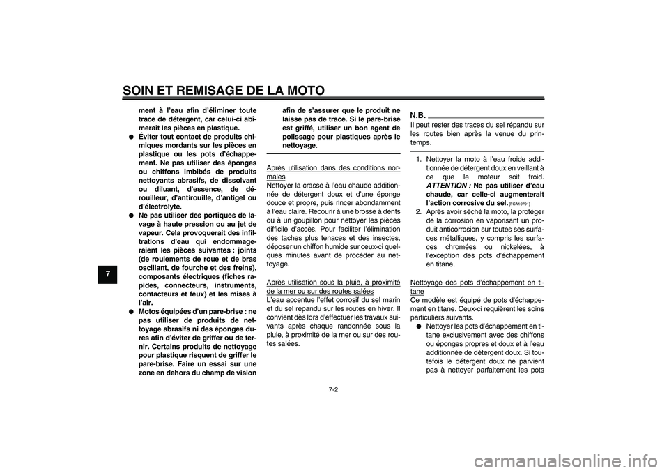 YAMAHA YZF-R1 2011  Notices Demploi (in French) SOIN ET REMISAGE DE LA MOTO
7-2
7
ment à l’eau afin d’éliminer toute
trace de détergent, car celui-ci abî-
merait les pièces en plastique.

Éviter tout contact de produits chi-
miques morda