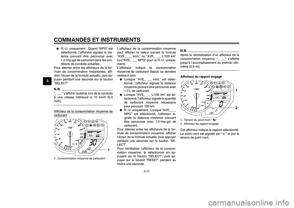 YAMAHA YZF-R1 2011  Notices Demploi (in French) COMMANDES ET INSTRUMENTS
3-13
3

R.-U. uniquement : Quand “MPG” est
sélectionné, l’afficheur signale la dis-
tance pouvant être parcourue avec
1.0 Imp.gal de carburant dans les con-
ditions 