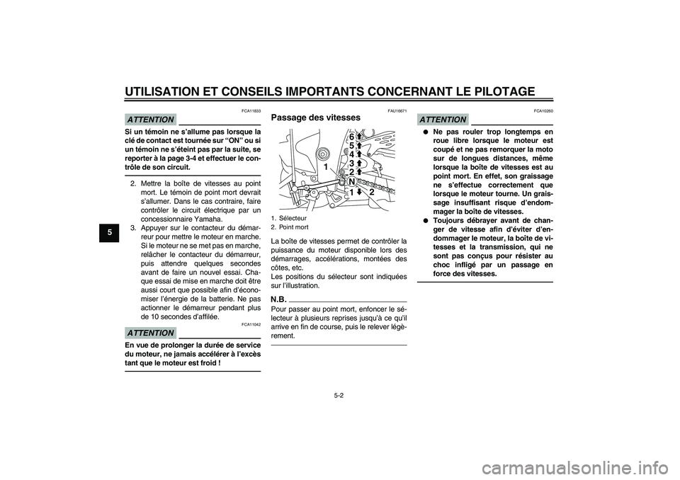 YAMAHA YZF-R1 2011  Notices Demploi (in French) UTILISATION ET CONSEILS IMPORTANTS CONCERNANT LE PILOTAGE
5-2
5
ATTENTION
FCA11833
Si un témoin ne s’allume pas lorsque la
clé de contact est tournée sur “ON” ou si
un témoin ne s’éteint 
