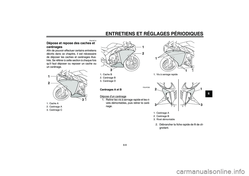 YAMAHA YZF-R1 2011  Notices Demploi (in French) ENTRETIENS ET RÉGLAGES PÉRIODIQUES
6-9
6
FAU18712
Dépose et repose des caches et 
carénages Afin de pouvoir effectuer certains entretiens
décrits dans ce chapitre, il est nécessaire
de déposer 