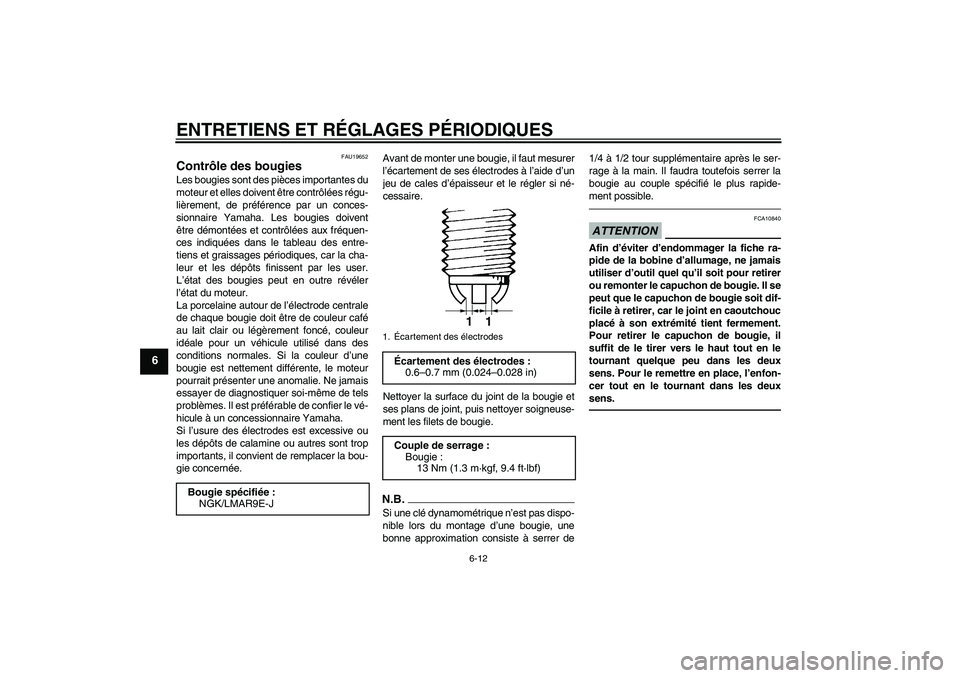 YAMAHA YZF-R1 2011  Notices Demploi (in French) ENTRETIENS ET RÉGLAGES PÉRIODIQUES
6-12
6
FAU19652
Contrôle des bougies Les bougies sont des pièces importantes du
moteur et elles doivent être contrôlées régu-
lièrement, de préférence par