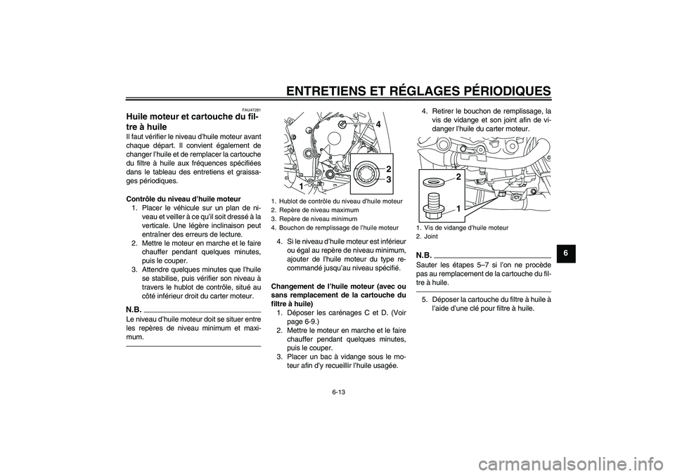 YAMAHA YZF-R1 2011  Notices Demploi (in French) ENTRETIENS ET RÉGLAGES PÉRIODIQUES
6-13
6
FAU47281
Huile moteur et cartouche du fil-
tre à huile Il faut vérifier le niveau d’huile moteur avant
chaque départ. Il convient également de
changer