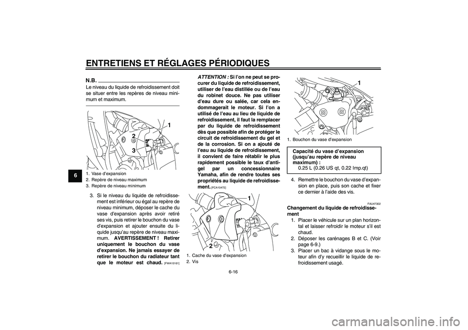 YAMAHA YZF-R1 2011  Notices Demploi (in French) ENTRETIENS ET RÉGLAGES PÉRIODIQUES
6-16
6
N.B.Le niveau du liquide de refroidissement doit
se situer entre les repères de niveau mini-
mum et maximum.3. Si le niveau du liquide de refroidisse-
ment