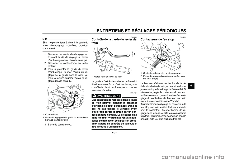 YAMAHA YZF-R1 2011  Notices Demploi (in French) ENTRETIENS ET RÉGLAGES PÉRIODIQUES
6-23
6
N.B.Si on ne parvient pas à obtenir la garde du
levier d’embrayage spécifiée, procéder
comme suit :1. Desserrer le câble d’embrayage en
tournant la