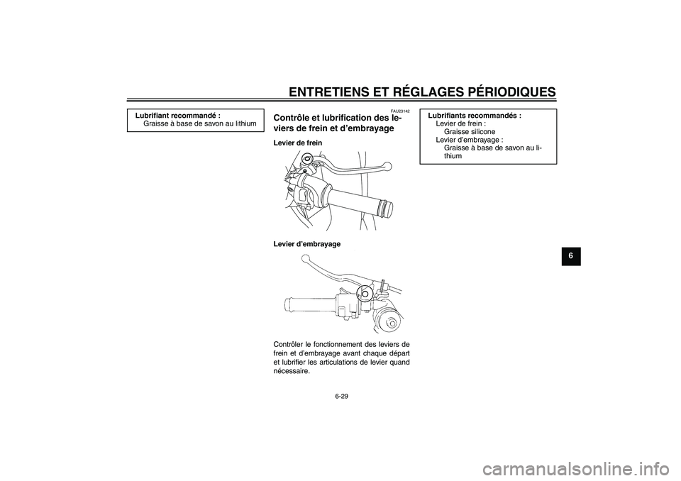 YAMAHA YZF-R1 2011 Notices Demploi (in French) ENTRETIENS ET RÉGLAGES PÉRIODIQUES
6-29
6
FAU23142
Contrôle et lubrification des le-
viers de frein et d’embrayage Levier de frein
Levier d’embrayage
Contrôler le fonctionnement des leviers de YAMAHA YZF-R1 2011 Notices Demploi (in French) ENTRETIENS ET RÉGLAGES PÉRIODIQUES
6-29
6
FAU23142
Contrôle et lubrification des le-
viers de frein et d’embrayage Levier de frein
Levier d’embrayage
Contrôler le fonctionnement des leviers de