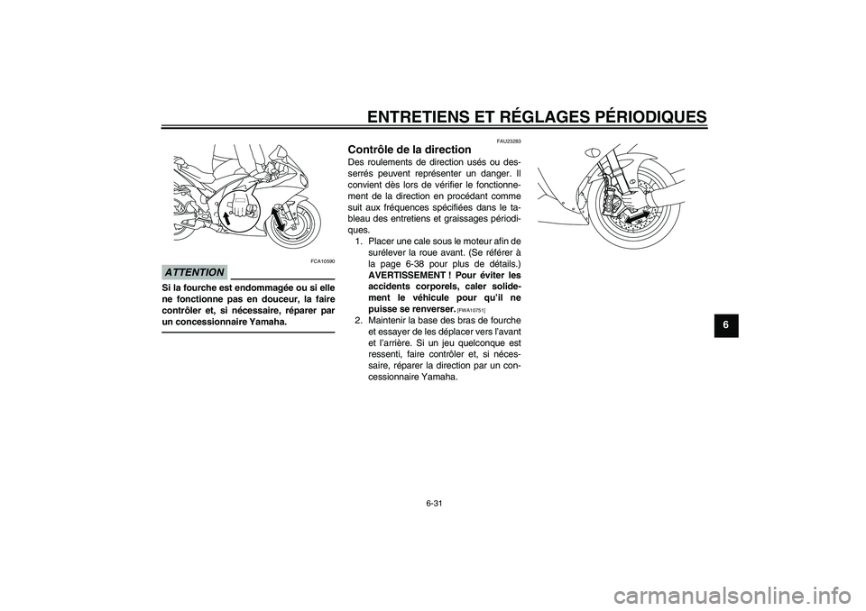 YAMAHA YZF-R1 2011 Notices Demploi (in French) ENTRETIENS ET RÉGLAGES PÉRIODIQUES
6-31
6
ATTENTION
FCA10590
Si la fourche est endommagée ou si elle
ne fonctionne pas en douceur, la faire
contrôler et, si nécessaire, réparer par
un concession YAMAHA YZF-R1 2011 Notices Demploi (in French) ENTRETIENS ET RÉGLAGES PÉRIODIQUES
6-31
6
ATTENTION
FCA10590
Si la fourche est endommagée ou si elle
ne fonctionne pas en douceur, la faire
contrôler et, si nécessaire, réparer par
un concession
