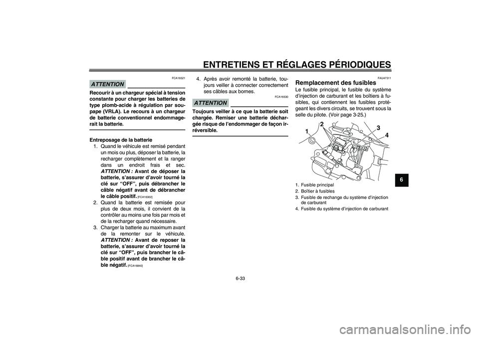 YAMAHA YZF-R1 2011 Notices Demploi (in French) ENTRETIENS ET RÉGLAGES PÉRIODIQUES
6-33
6
ATTENTION
FCA16521
Recourir à un chargeur spécial à tension
constante pour charger les batteries de
type plomb-acide à régulation par sou-
pape (VRLA). YAMAHA YZF-R1 2011 Notices Demploi (in French) ENTRETIENS ET RÉGLAGES PÉRIODIQUES
6-33
6
ATTENTION
FCA16521
Recourir à un chargeur spécial à tension
constante pour charger les batteries de
type plomb-acide à régulation par sou-
pape (VRLA).