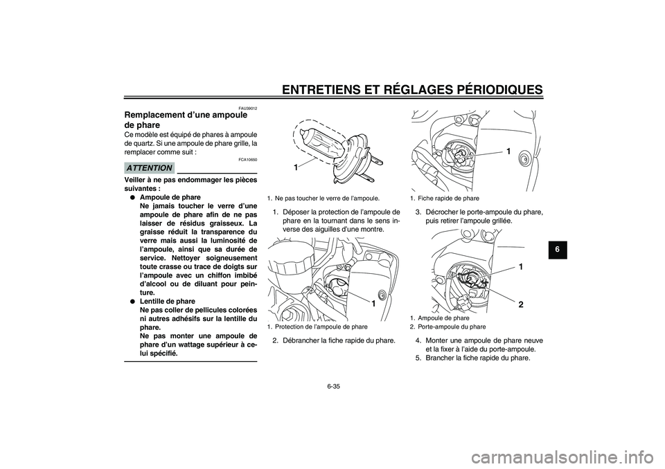 YAMAHA YZF-R1 2011  Notices Demploi (in French) ENTRETIENS ET RÉGLAGES PÉRIODIQUES
6-35
6
FAU39012
Remplacement d’une ampoule 
de phare Ce modèle est équipé de phares à ampoule
de quartz. Si une ampoule de phare grille, la
remplacer comme s