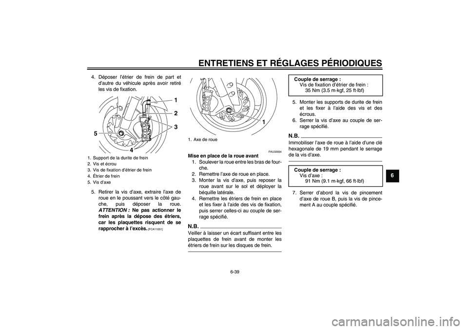 YAMAHA YZF-R1 2011  Notices Demploi (in French) ENTRETIENS ET RÉGLAGES PÉRIODIQUES
6-39
6
4. Déposer l’étrier de frein de part et
d’autre du véhicule après avoir retiré
les vis de fixation.
5. Retirer la vis d’axe, extraire l’axe de
