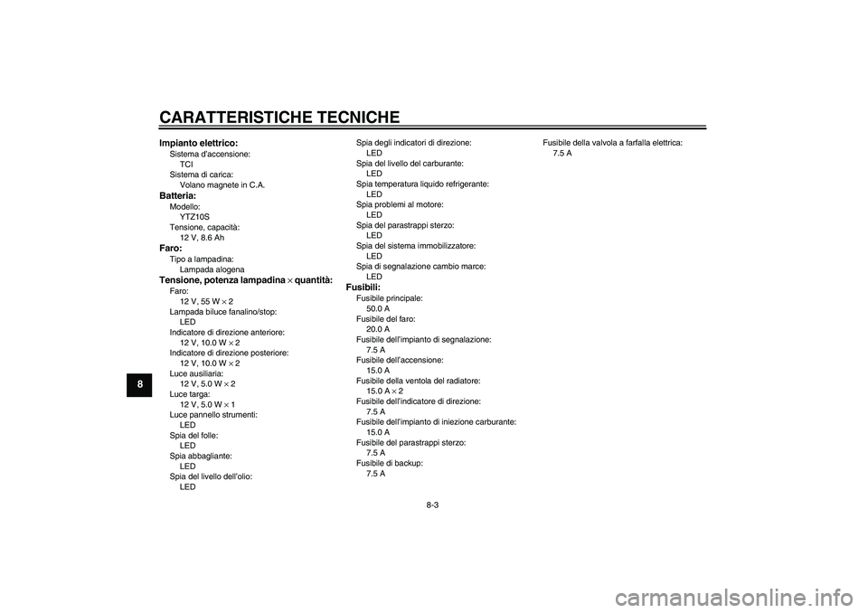 YAMAHA YZF-R1 2011  Manuale duso (in Italian) CARATTERISTICHE TECNICHE
8-3
8
Impianto elettrico:Sistema d’accensione:
TCI
Sistema di carica:
Volano magnete in C.A.Batteria:Modello:
YTZ10S
Tensione, capacità:
12 V, 8.6 AhFaro:Tipo a lampadina:
