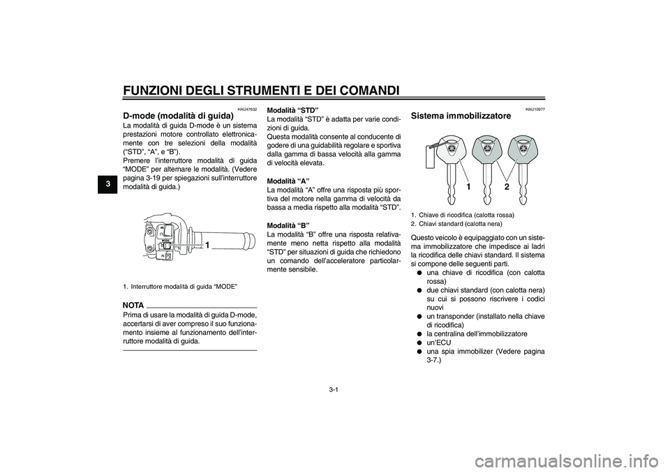 YAMAHA YZF-R1 2011  Manuale duso (in Italian) FUNZIONI DEGLI STRUMENTI E DEI COMANDI
3-1
3
HAU47632
D-mode (modalità di guida) La modalità di guida D-mode è un sistema
prestazioni motore controllato elettronica-
mente con tre selezioni della m