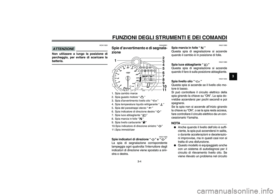 YAMAHA YZF-R1 2011  Manuale duso (in Italian) FUNZIONI DEGLI STRUMENTI E DEI COMANDI
3-4
3
ATTENZIONE
HCA11020
Non utilizzare a lungo la posizione di
parcheggio, per evitare di scaricare la
batteria.
HAU49391
Spie d’avvertimento e di segnala-
z