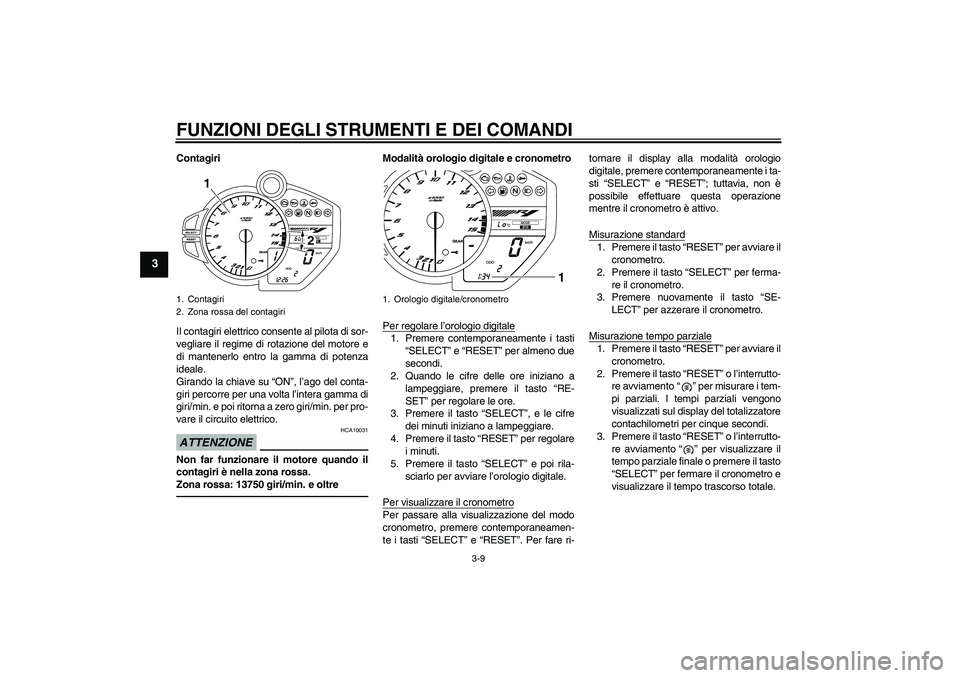 YAMAHA YZF-R1 2011  Manuale duso (in Italian) FUNZIONI DEGLI STRUMENTI E DEI COMANDI
3-9
3
Contagiri
Il contagiri elettrico consente al pilota di sor-
vegliare il regime di rotazione del motore e
di mantenerlo entro la gamma di potenza
ideale.
Gi