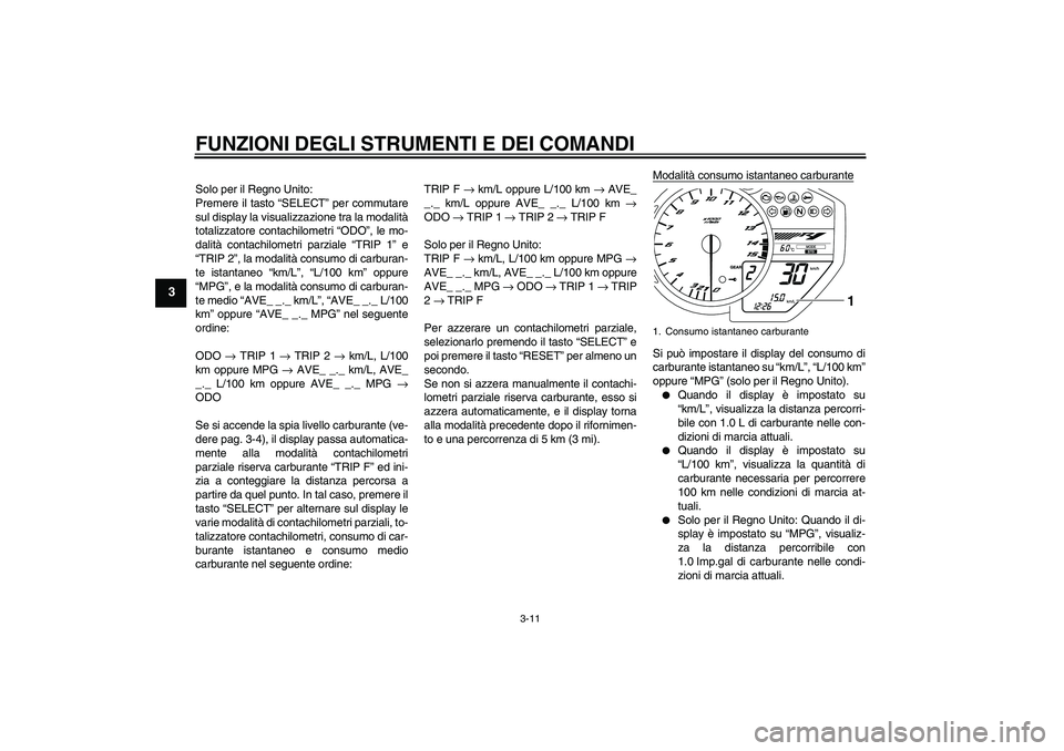 YAMAHA YZF-R1 2011  Manuale duso (in Italian) FUNZIONI DEGLI STRUMENTI E DEI COMANDI
3-11
3
Solo per il Regno Unito:
Premere il tasto “SELECT” per commutare
sul display la visualizzazione tra la modalità
totalizzatore contachilometri “ODO