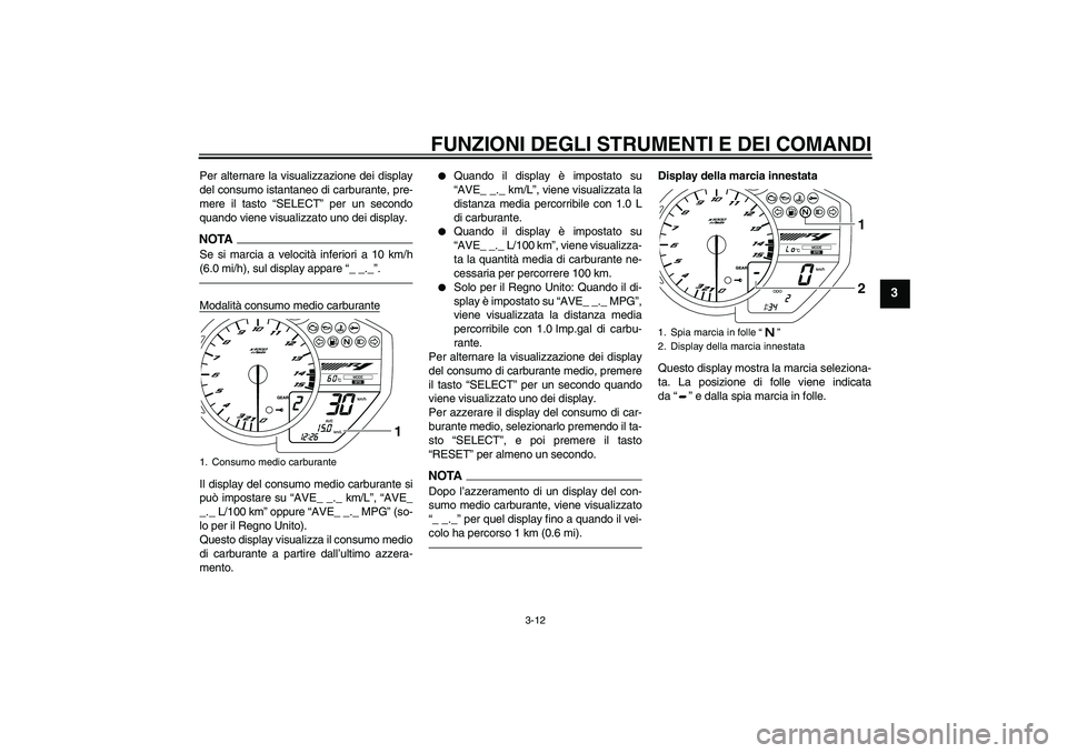 YAMAHA YZF-R1 2011  Manuale duso (in Italian) FUNZIONI DEGLI STRUMENTI E DEI COMANDI
3-12
3
Per alternare la visualizzazione dei display
del consumo istantaneo di carburante, pre-
mere il tasto “SELECT” per un secondo
quando viene visualizzat
