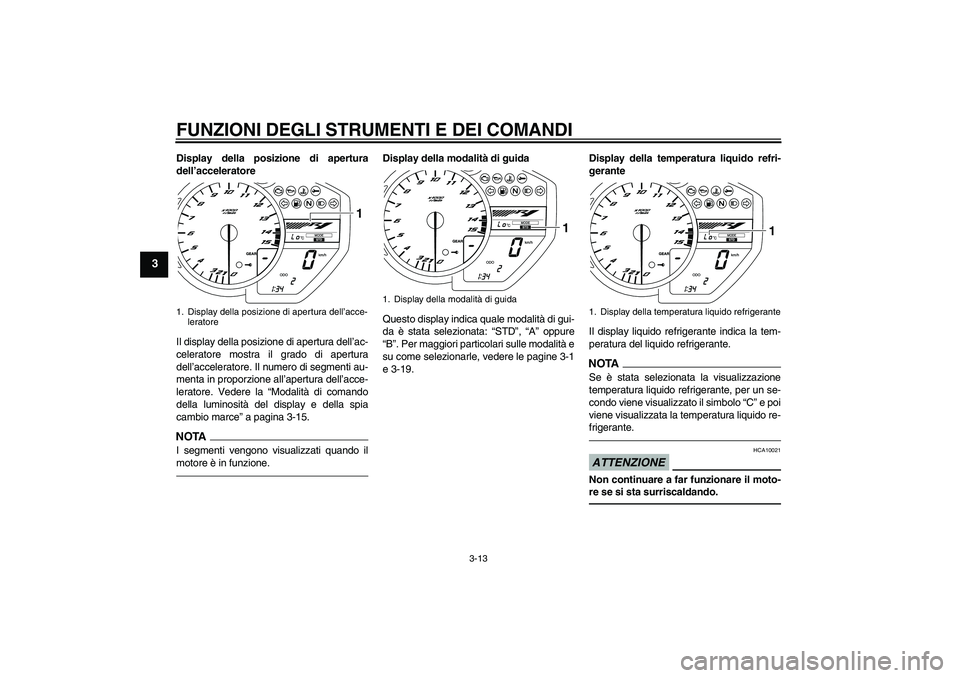 YAMAHA YZF-R1 2011  Manuale duso (in Italian) FUNZIONI DEGLI STRUMENTI E DEI COMANDI
3-13
3
Display della posizione di apertura
dell’acceleratore
Il display della posizione di apertura dell’ac-
celeratore mostra il grado di apertura
dell’ac