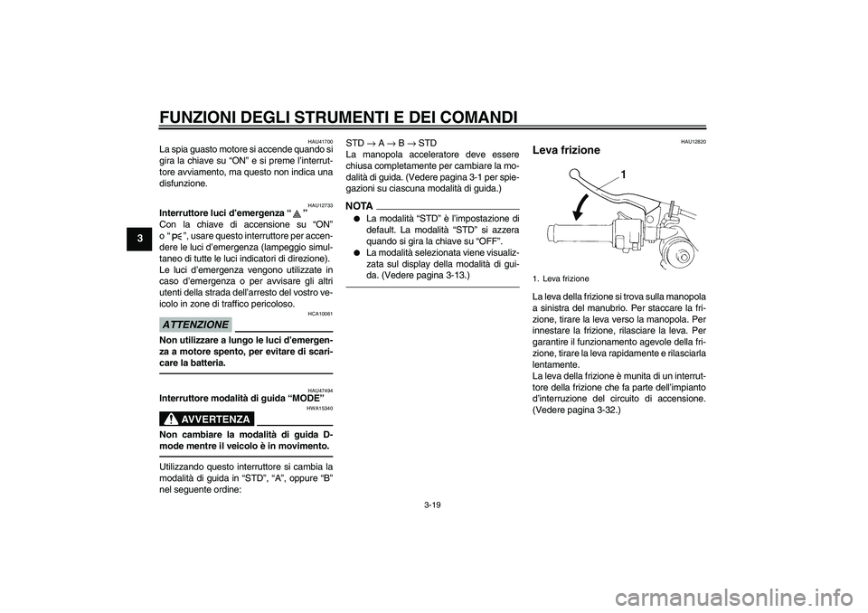 YAMAHA YZF-R1 2011  Manuale duso (in Italian) FUNZIONI DEGLI STRUMENTI E DEI COMANDI
3-19
3
HAU41700
La spia guasto motore si accende quando si
gira la chiave su “ON” e si preme l’interrut-
tore avviamento, ma questo non indica una
disfunzi