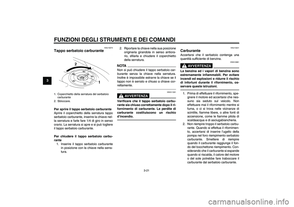 YAMAHA YZF-R1 2011  Manuale duso (in Italian) FUNZIONI DEGLI STRUMENTI E DEI COMANDI
3-21
3
HAU13074
Tappo serbatoio carburante Per aprire il tappo serbatoio carburante
Aprire il coperchietto della serratura tappo
serbatoio carburante, inserire l