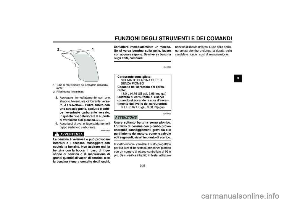 YAMAHA YZF-R1 2011  Manuale duso (in Italian) FUNZIONI DEGLI STRUMENTI E DEI COMANDI
3-22
3
3. Asciugare immediatamente con uno
straccio l’eventuale carburante versa-
to. ATTENZIONE: Pulire subito con
uno straccio pulito, asciutto e soffi-
ce l