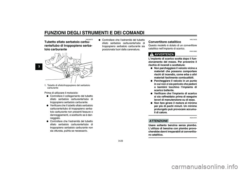 YAMAHA YZF-R1 2011  Manuale duso (in Italian) FUNZIONI DEGLI STRUMENTI E DEI COMANDI
3-23
3
HAU34072
Tubetto sfiato serbatoio carbu-
rante/tubo di troppopieno serba-
toio carburante Prima di utilizzare il motociclo:
Controllare il collegamento d