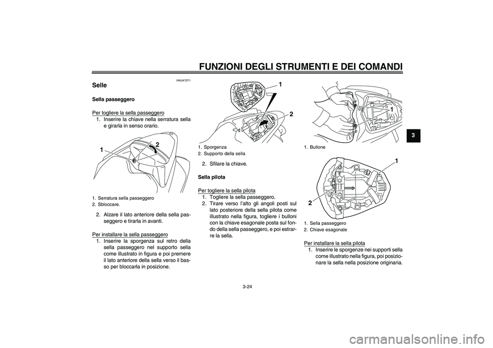 YAMAHA YZF-R1 2011  Manuale duso (in Italian) FUNZIONI DEGLI STRUMENTI E DEI COMANDI
3-24
3
HAU47271
Selle Sella passeggero
Per togliere la sella passeggero1. Inserire la chiave nella serratura sella
e girarla in senso orario.
2. Alzare il lato a