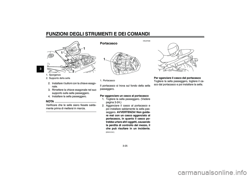 YAMAHA YZF-R1 2011  Manuale duso (in Italian) FUNZIONI DEGLI STRUMENTI E DEI COMANDI
3-25
3
2. Installare i bulloni con la chiave esago-
nale.
3. Rimettere la chiave esagonale nel suo
supporto sulla sella passeggero.
4. Installare la sella passeg
