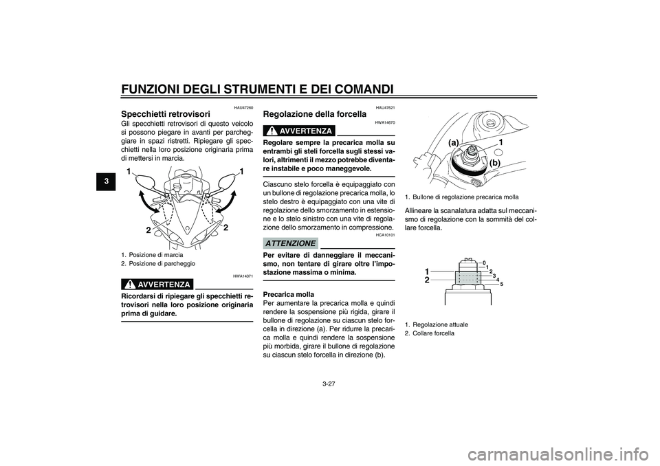 YAMAHA YZF-R1 2011 Manuale duso (in Italian) FUNZIONI DEGLI STRUMENTI E DEI COMANDI
3-27
3
HAU47260
Specchietti retrovisori Gli specchietti retrovisori di questo veicolo
si possono piegare in avanti per parcheg-
giare in spazi ristretti. Ripiega YAMAHA YZF-R1 2011 Manuale duso (in Italian) FUNZIONI DEGLI STRUMENTI E DEI COMANDI
3-27
3
HAU47260
Specchietti retrovisori Gli specchietti retrovisori di questo veicolo
si possono piegare in avanti per parcheg-
giare in spazi ristretti. Ripiega