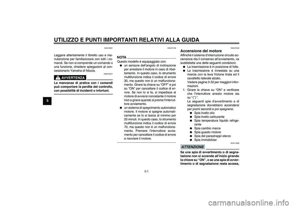 YAMAHA YZF-R1 2011  Manuale duso (in Italian) UTILIZZO E PUNTI IMPORTANTI RELATIVI ALLA GUIDA
5-1
5
HAU15951
Leggere attentamente il libretto uso e ma-
nutenzione per familiarizzare con tutti i co-
mandi. Se non si comprende un comando o
una funz