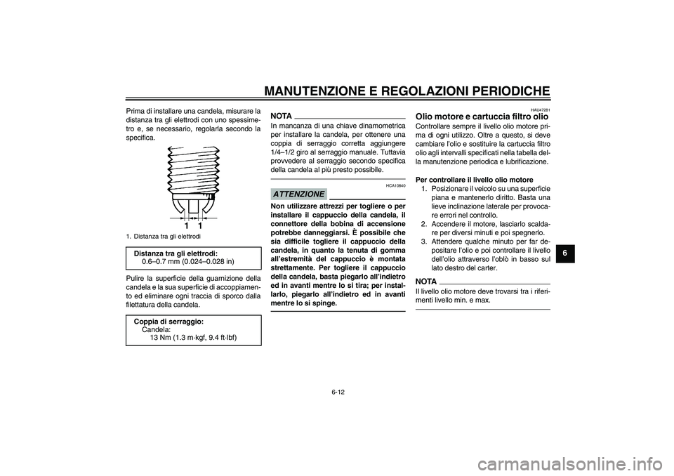 YAMAHA YZF-R1 2011  Manuale duso (in Italian) MANUTENZIONE E REGOLAZIONI PERIODICHE
6-12
6
Prima di installare una candela, misurare la
distanza tra gli elettrodi con uno spessime-
tro e, se necessario, regolarla secondo la
specifica.
Pulire la s