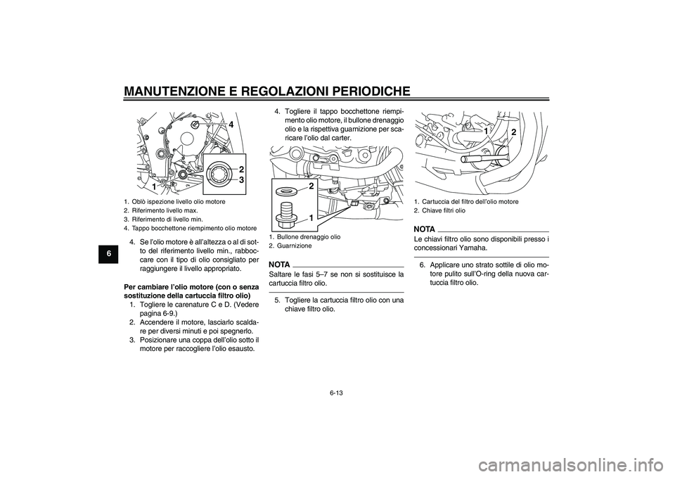 YAMAHA YZF-R1 2011  Manuale duso (in Italian) MANUTENZIONE E REGOLAZIONI PERIODICHE
6-13
6
4. Se l’olio motore è all’altezza o al di sot-
to del riferimento livello min., rabboc-
care con il tipo di olio consigliato per
raggiungere il livell