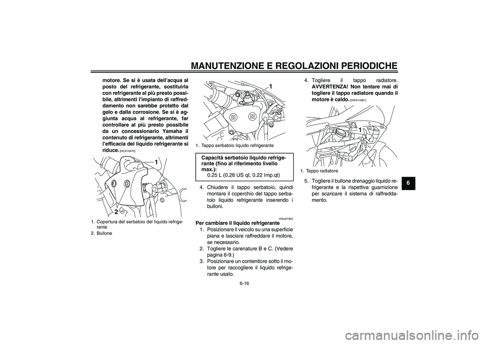 YAMAHA YZF-R1 2011  Manuale duso (in Italian) MANUTENZIONE E REGOLAZIONI PERIODICHE
6-16
6
motore. Se si è usata dell’acqua al
posto del refrigerante, sostituirla
con refrigerante al più presto possi-
bile, altrimenti l’impianto di raffred-