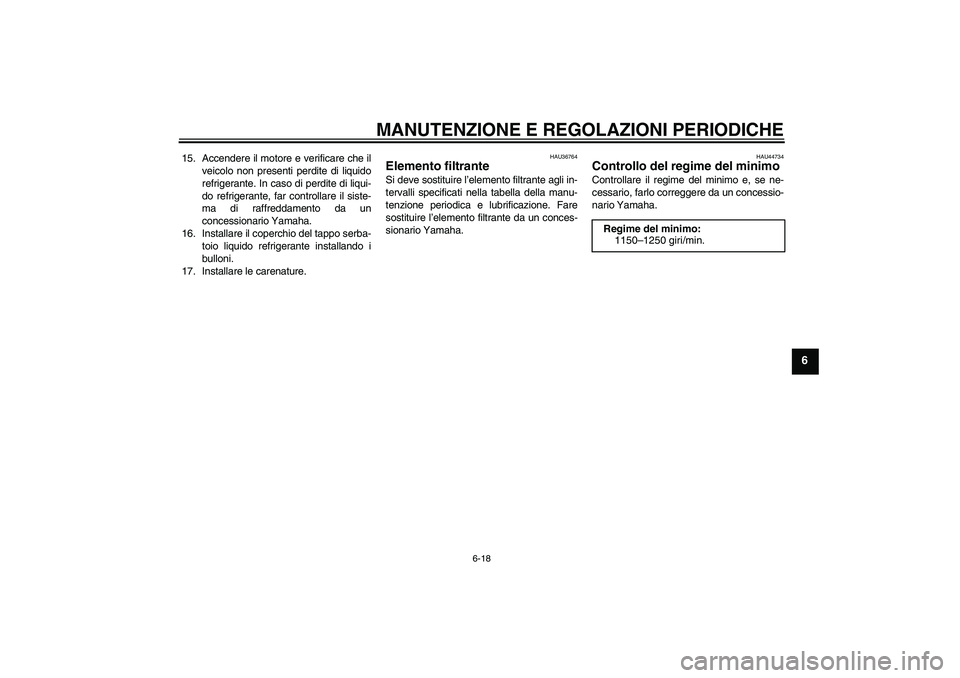 YAMAHA YZF-R1 2011  Manuale duso (in Italian) MANUTENZIONE E REGOLAZIONI PERIODICHE
6-18
6
15. Accendere il motore e verificare che il
veicolo non presenti perdite di liquido
refrigerante. In caso di perdite di liqui-
do refrigerante, far control