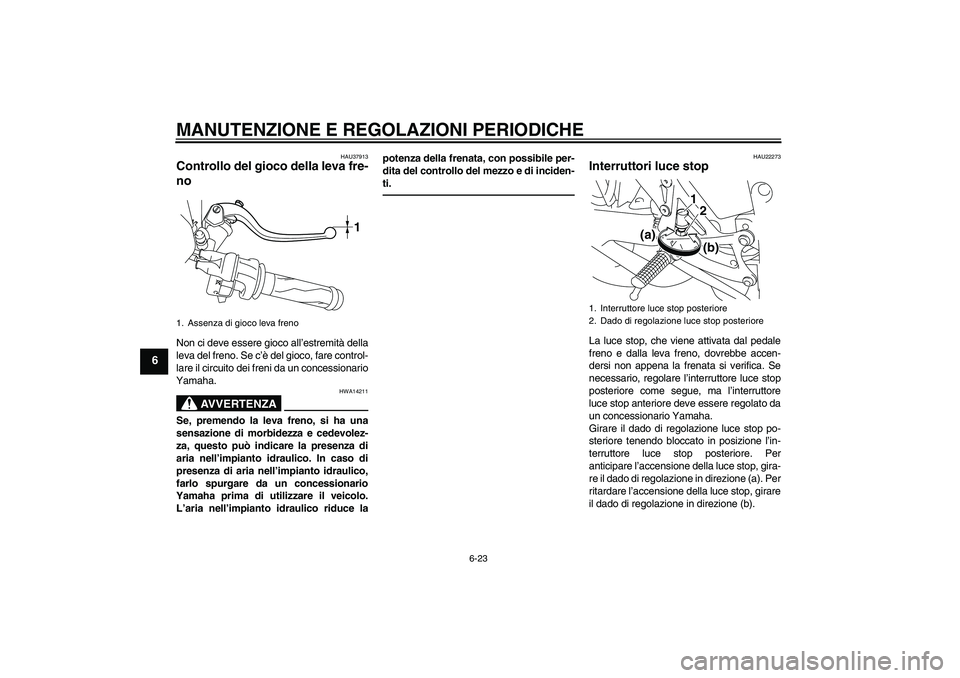 YAMAHA YZF-R1 2011  Manuale duso (in Italian) MANUTENZIONE E REGOLAZIONI PERIODICHE
6-23
6
HAU37913
Controllo del gioco della leva fre-
no Non ci deve essere gioco all’estremità della
leva del freno. Se c’è del gioco, fare control-
lare il 
