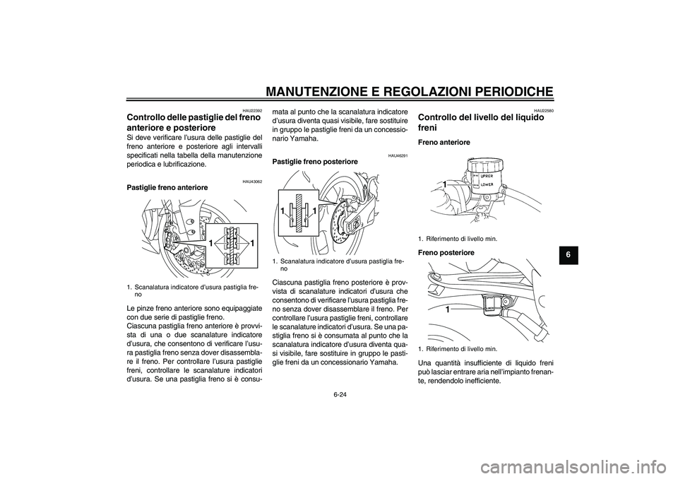 YAMAHA YZF-R1 2011  Manuale duso (in Italian) MANUTENZIONE E REGOLAZIONI PERIODICHE
6-24
6
HAU22392
Controllo delle pastiglie del freno 
anteriore e posteriore Si deve verificare l’usura delle pastiglie del
freno anteriore e posteriore agli int