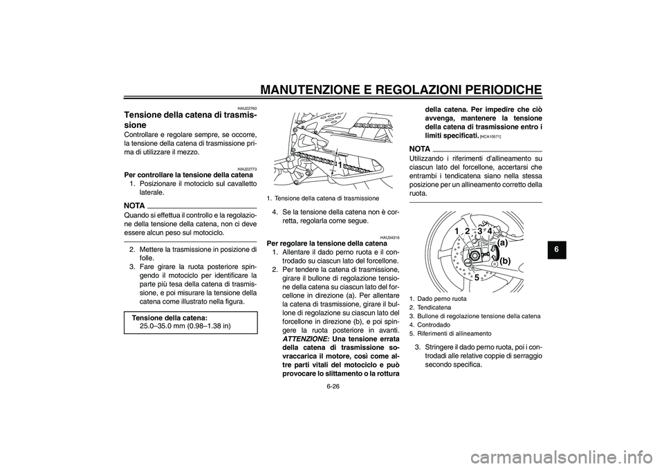 YAMAHA YZF-R1 2011 Manuale duso (in Italian) MANUTENZIONE E REGOLAZIONI PERIODICHE
6-26
6
HAU22760
Tensione della catena di trasmis-
sione Controllare e regolare sempre, se occorre,
la tensione della catena di trasmissione pri-
ma di utilizzare YAMAHA YZF-R1 2011 Manuale duso (in Italian) MANUTENZIONE E REGOLAZIONI PERIODICHE
6-26
6
HAU22760
Tensione della catena di trasmis-
sione Controllare e regolare sempre, se occorre,
la tensione della catena di trasmissione pri-
ma di utilizzare