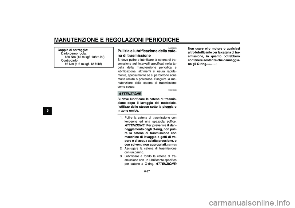 YAMAHA YZF-R1 2011 Manuale duso (in Italian) MANUTENZIONE E REGOLAZIONI PERIODICHE
6-27
6
HAU23025
Pulizia e lubrificazione della cate-
na di trasmissione Si deve pulire e lubrificare la catena di tra-
smissione agli intervalli specificati nella YAMAHA YZF-R1 2011 Manuale duso (in Italian) MANUTENZIONE E REGOLAZIONI PERIODICHE
6-27
6
HAU23025
Pulizia e lubrificazione della cate-
na di trasmissione Si deve pulire e lubrificare la catena di tra-
smissione agli intervalli specificati nella