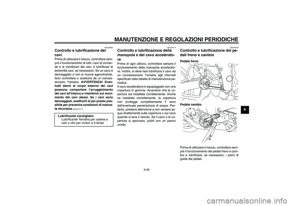 YAMAHA YZF-R1 2011 Manuale duso (in Italian) MANUTENZIONE E REGOLAZIONI PERIODICHE
6-28
6
HAU23094
Controllo e lubrificazione dei
cavi Prima di utilizzare il mezzo, controllare sem-
pre il funzionamento di tutti i cavi di coman-
do e le condizi YAMAHA YZF-R1 2011 Manuale duso (in Italian) MANUTENZIONE E REGOLAZIONI PERIODICHE
6-28
6
HAU23094
Controllo e lubrificazione dei
cavi Prima di utilizzare il mezzo, controllare sem-
pre il funzionamento di tutti i cavi di coman-
do e le condizi